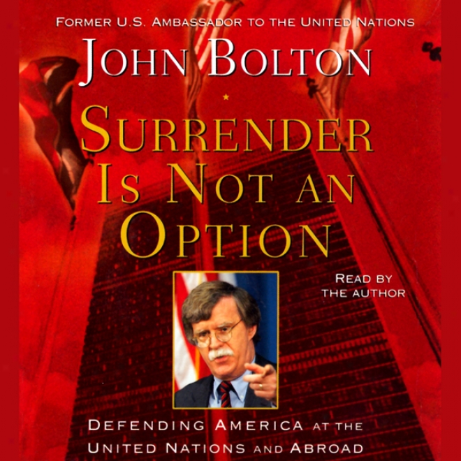 Surrender Is Not An Choice: Defending America At The United Nations And Forth