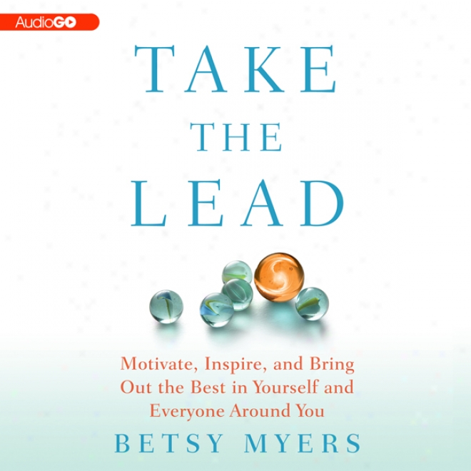 Take The Lead: Motivate, Inspire, And Convey Out The Best In Yourself And Everyone Around You (unabridged)
