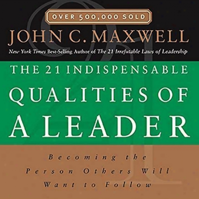 The 21 Necessary Qualities Of A Leader: Becoming Te Person Others Will Want To Follow (unabridged)