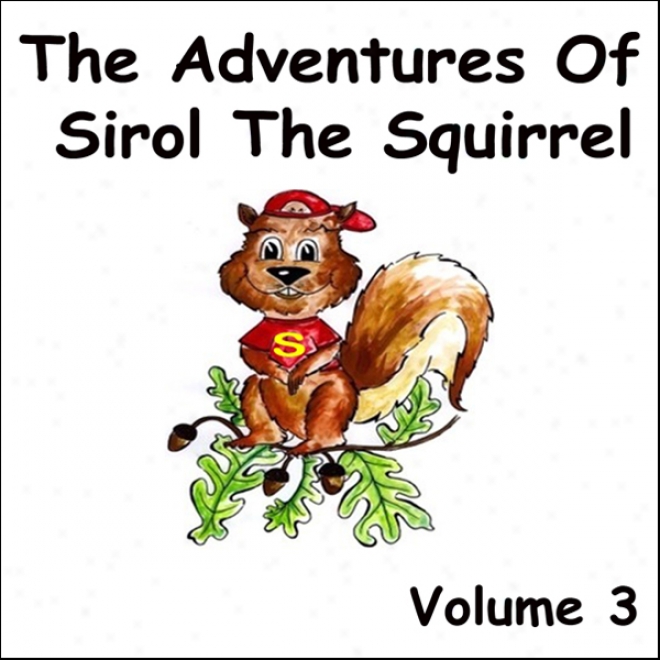 The Adventures Of Sirol The Squirrel, Volume 3 (unabridged)