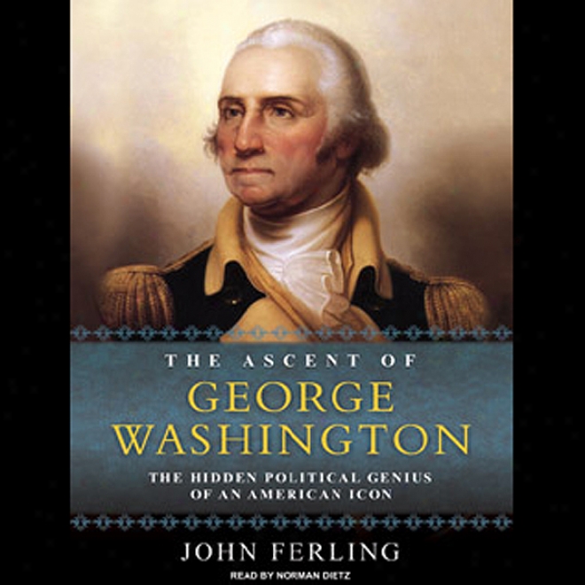 The Ascent Of Georgee Washington: The Hidden Political Genius Of An American Icon (unabridged)