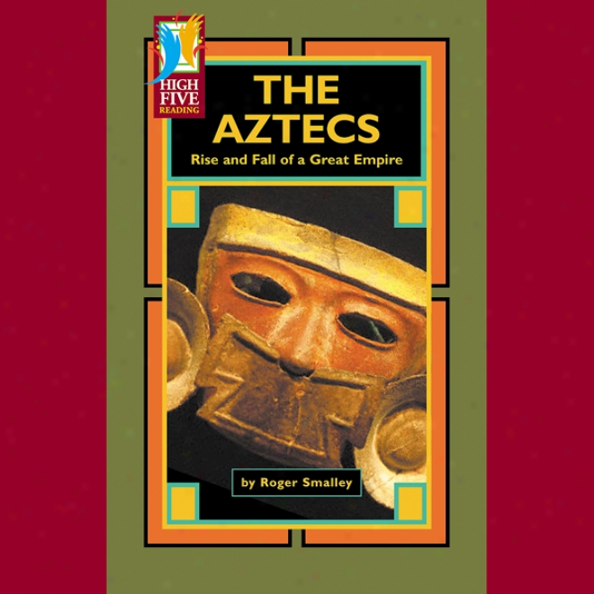 The Aztecs: Rise And Fall Of A Great Empire