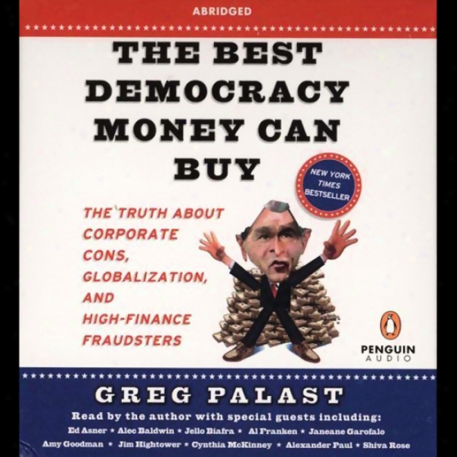 The Bedt Democracy Money Can Buy: The Truth About Corporate Cons, Globalization, & High-finance Fraudsters