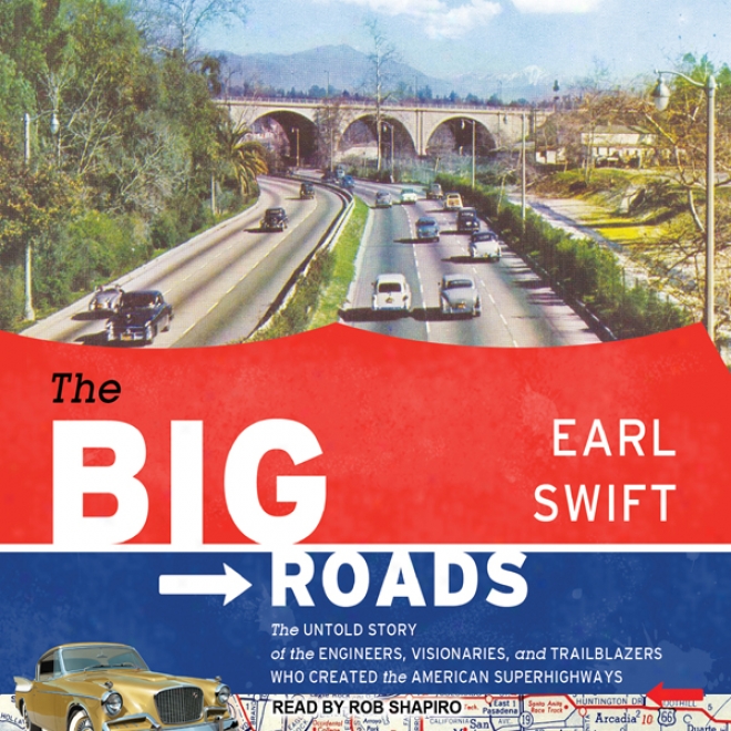 The Big Roads: The Untold Story Of The Engineers, Visionaries, And Trailblazers Who Created The American Superhighways (unabridged)