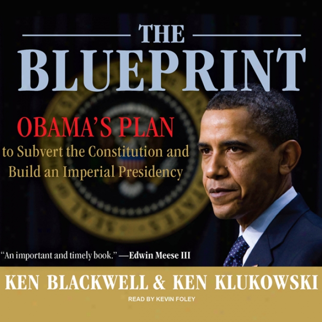 The Blueprint: Obama's Delineate To Subvert The Constitution And Build An Imperial Presidency (unabridged)