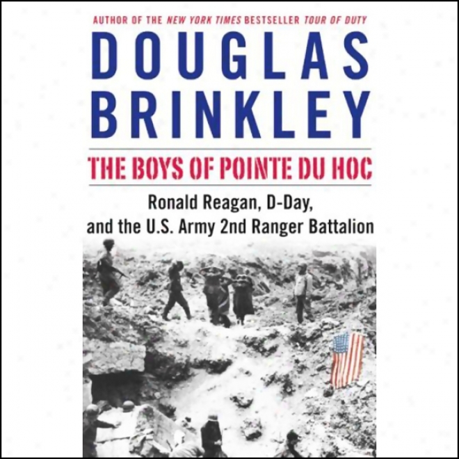 The Boys Of Pointe Du Hoc: Ronald Reagan, D-day, And The U.s. Army 2nd Ranger Battalion (unabridged)