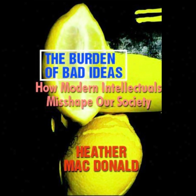 The Burden Of Bad Ideas: How Modern Intellectuals Misshapr Our Society (unabridged)