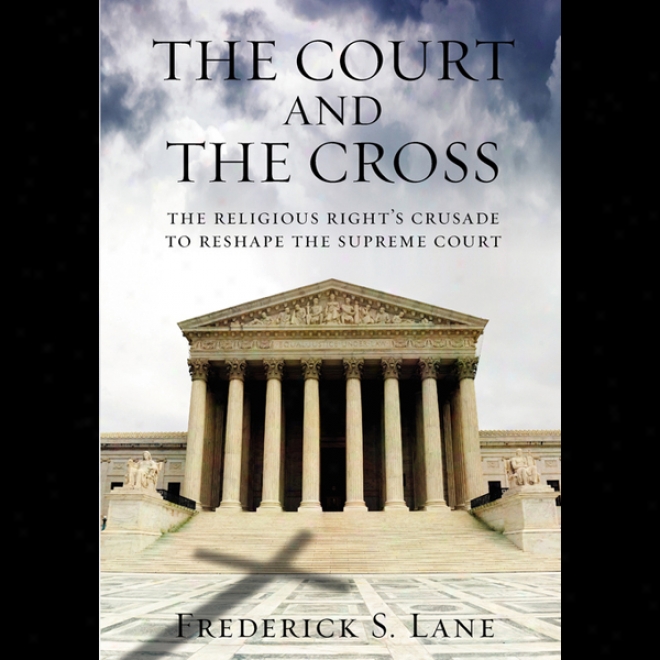 The Court And The Cross: The Religious Rights Crusade To Reshape The Supreme Coutt (unabridged)