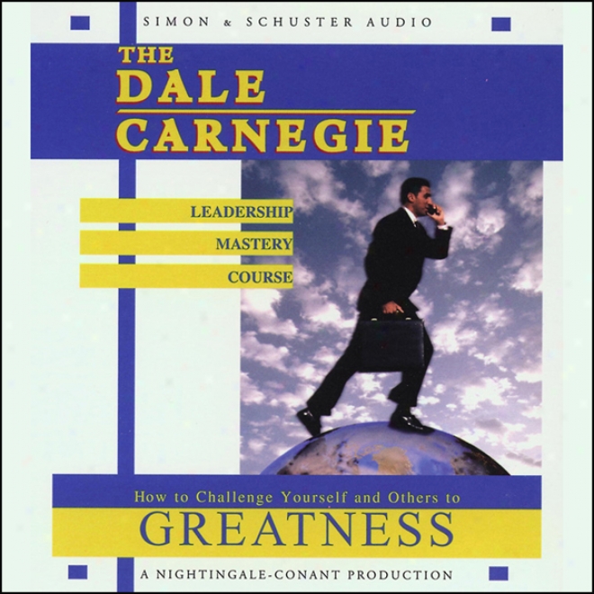 The Dale Carnegke Leadership Mastery Course: To what extent To Challenge Yourself And Others To Greatness