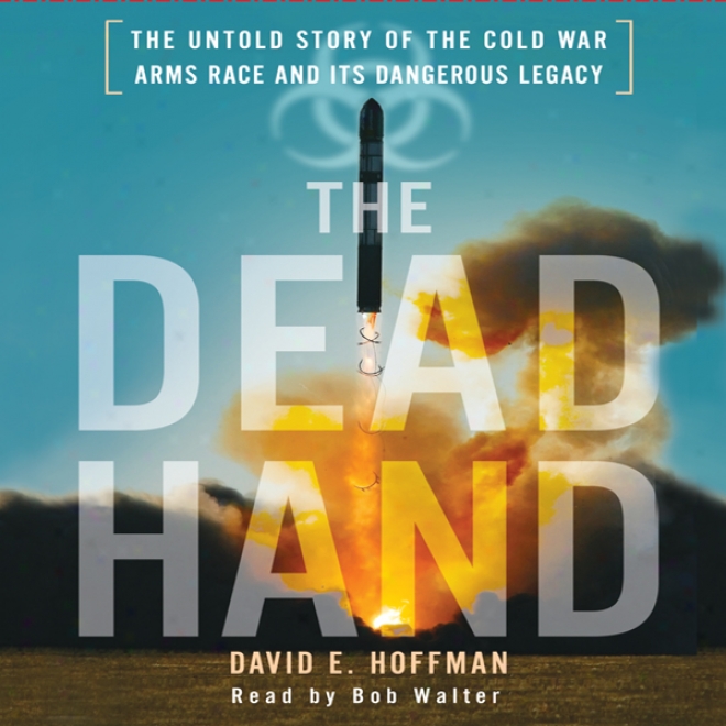 The Dead Hadn: The Untol dStory Of The Cold War Arms Race And Its Dangerous Legacy (unabridged)