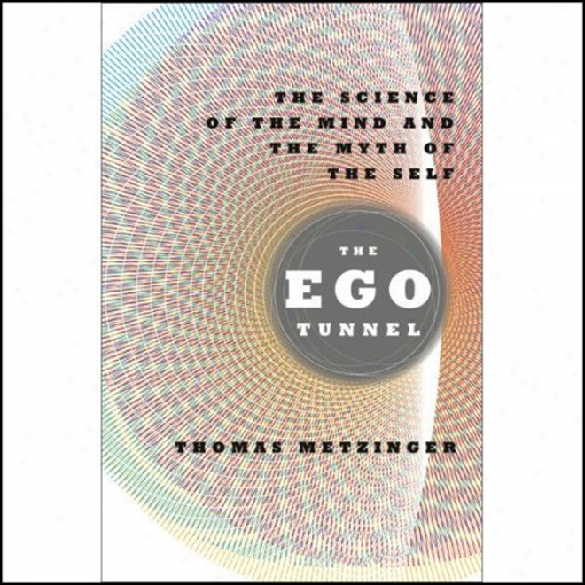 The Ego Tunnel: The Sciencs Of The Disposition And The Myth Of The Self (unabridged)