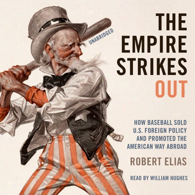 The Empire Strikes Out: How Baseball Sold U.s. Foreign Policy And Promoted The American Way Abroad (unabridged)