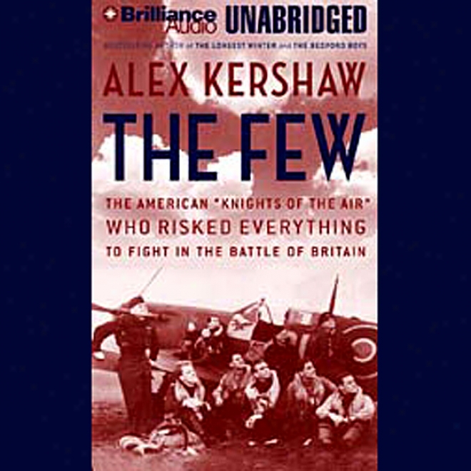 The Few: The American "knights Of The Air" Who Risked Everything To Fight In The Battle Of Britain (unabridged)