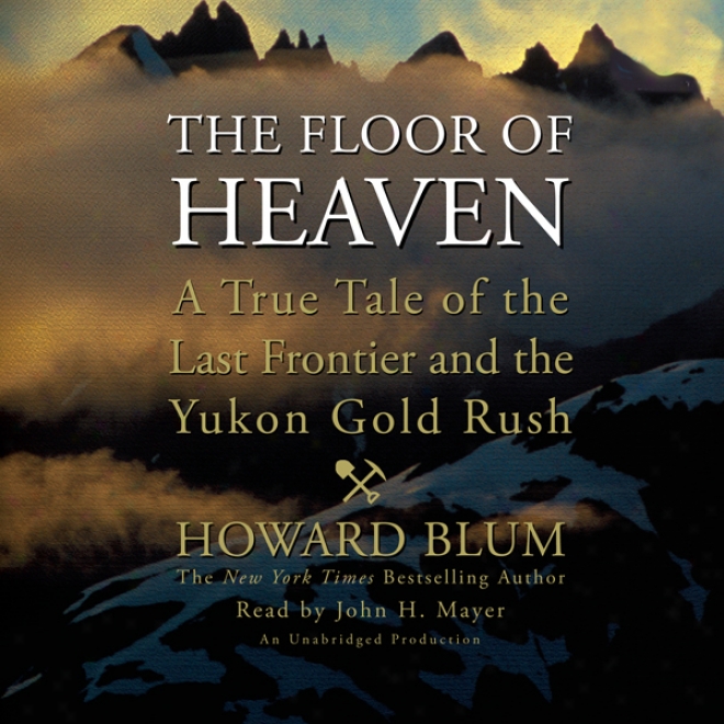 The Floor Of Heaven: A True Tale Of The Last Fronyier And The Yukon Gold Rush (unabridged)