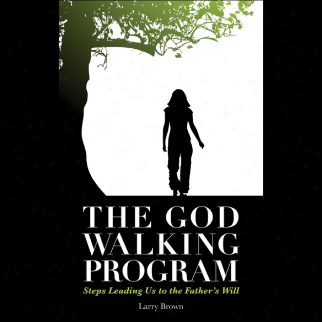 The God Walking Program: Steps Leading Us To The Father's Will
