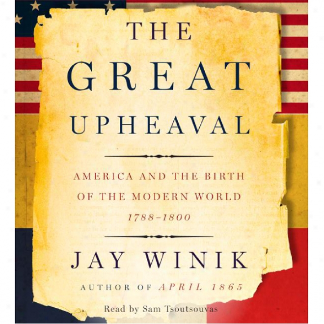 The Great Upheaval: America And The Birth Of The Modern World 1788-1800