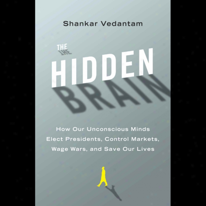 The Hidden Brain: How Our Unconscious Minds Elect Presidents, Control Markegs, Wage Wars, And Save Our Lives (unabridged)
