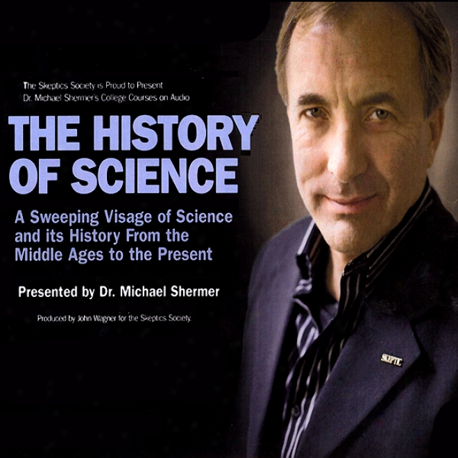 The History Of Science: A Sweeping Visage Of Science And Its History