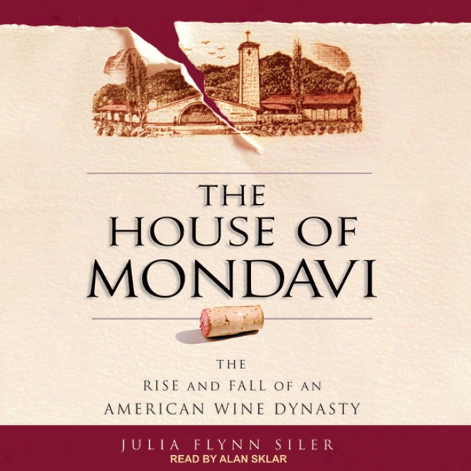 The House Of Mondavi: The Rise nAd Fall Of An American Wine Race of rulers (unabridged)