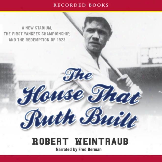 The House That Ruth Built: A New Stadium, The First Yankees Championship, And The Redemption Of 1923 (unabridged)