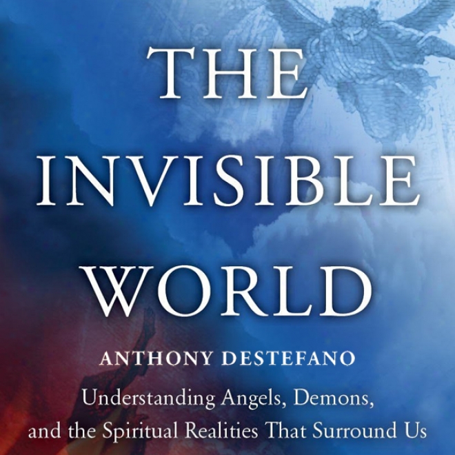 The Invisible World: Understanding Angels, Demons, And The Mental Realities That Surround Us (unabridged)