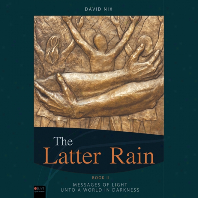 The Latter Rain: Book Two: Message Of Light Unto A World In Darkness (unabridged)