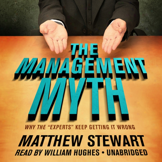 The Management Myth: Why The 'experts' Keep Getting It Wrong (unabridged)