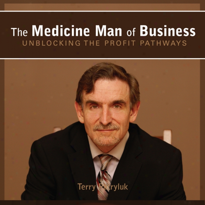 The Medicine Man Of Businrss: Unblocking The Profit Pathways (ynabridged)