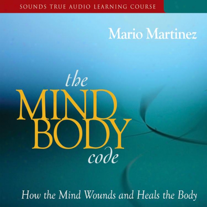 The Mind-body Code: How The Mind Wounds And Heals The Body