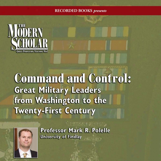 The Modern Scholar: Command And Control: Great Military Leaders From aWshington To The Twenty-first Century