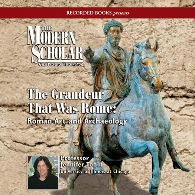 Thr Modern Scholar: The Grandeur That Was Rome: Roman Art And Archaeology