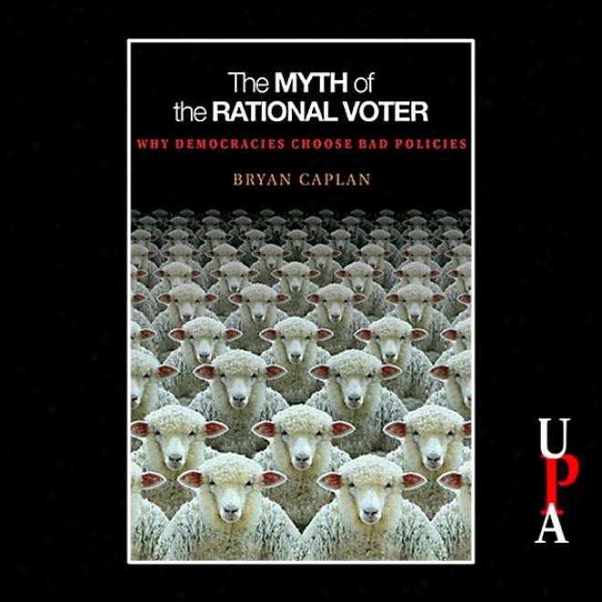 The Myth Of The Rational Voter: Why Democracies Choose Bad Policies (unabridged)