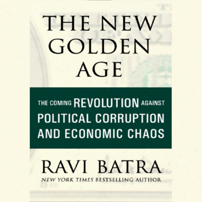 The New Golen Age: The Coming Revolution Against Political Corruption And Economic Disorder (unabridged)