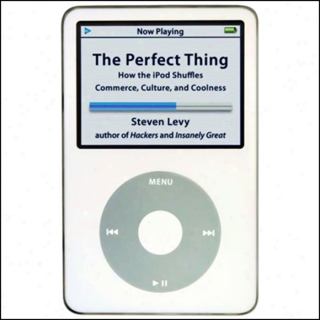 The Perfect Thing: How The Ipod Shuffles Commerce, Cultire, And Coolness