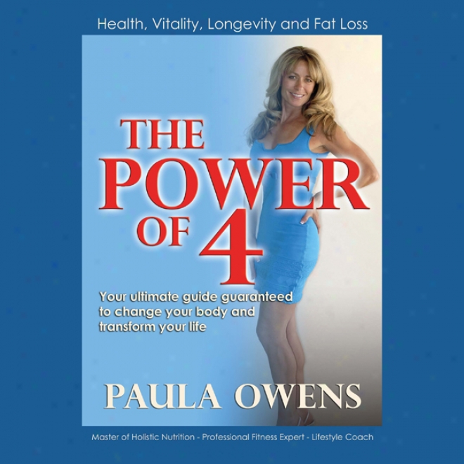 The Power Of 4: Your Ultimate Guide Guaranteed To Change Your Body Anr Transform Your Life