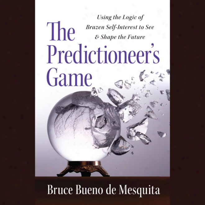 Th Predictioneer's Game: Using The Logic Of Brazen Self-interest To See And Figure The Future (unabridged)