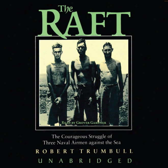 The Raft: The Courageous Struggle Of Three Naval Airmen Against The Sea (unabridged)