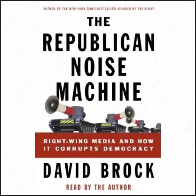 The Republican Noise Machine: Right-wing Media And How It Corrupts Democracy