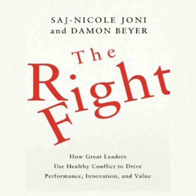 The Right Fight: How Grand Leaders Use Healthy Conflict To Drive Performance, Innovation, And Value (unabridged)