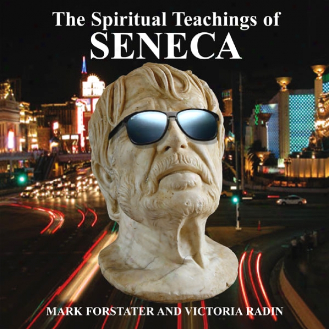The Spiritual Teachings Of Seneca: Ancient Philosophy For Modern Wisdom