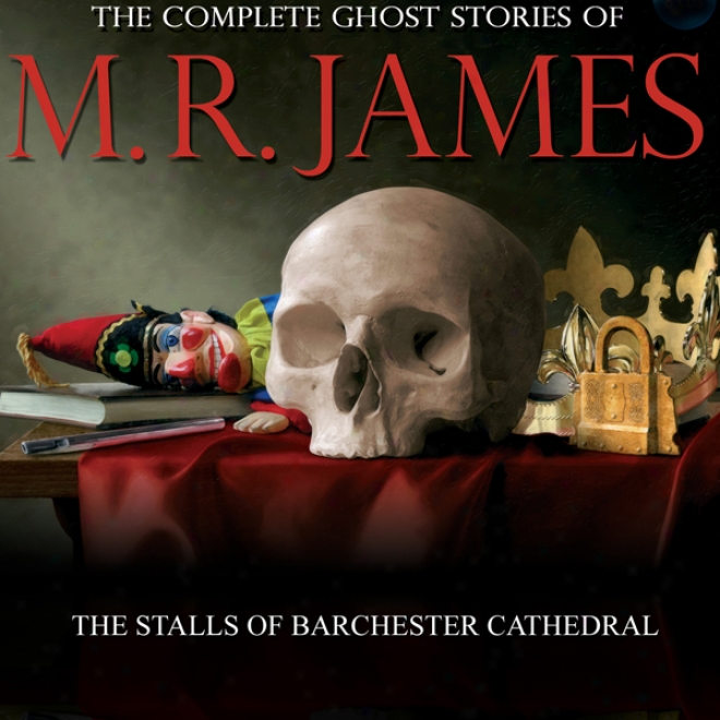 The Stalls Of Barchester Cathedral: The Complete Ghost Stories Of M. R. James (unabridged)