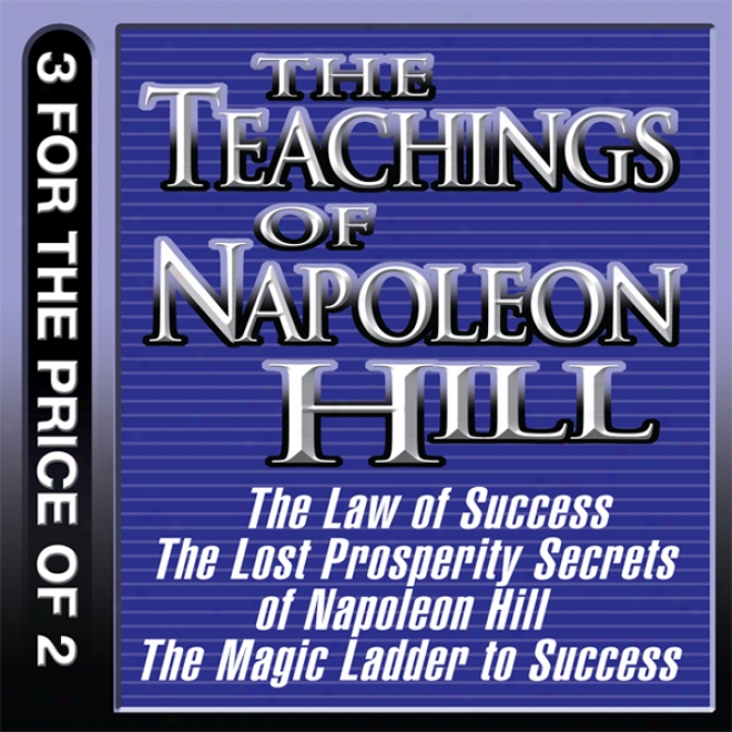 The Teachings Of Napoleon Hill: The Law Of Success, The Lost Prosperity Secrets Of Napoleon Hill, The Magic Ladder To Prosperity (unabridged)