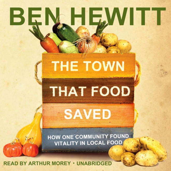 The Town That Feed Saved: How One Community Foynd Vitality In Local Food (unabridged)