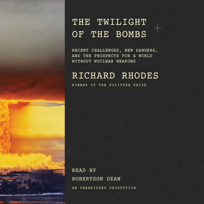 The Twilight Of The Bombs: Recent Challenges, New Dangers, And The Prospects For A Planet Without Nuclear Weapons (unabridged)