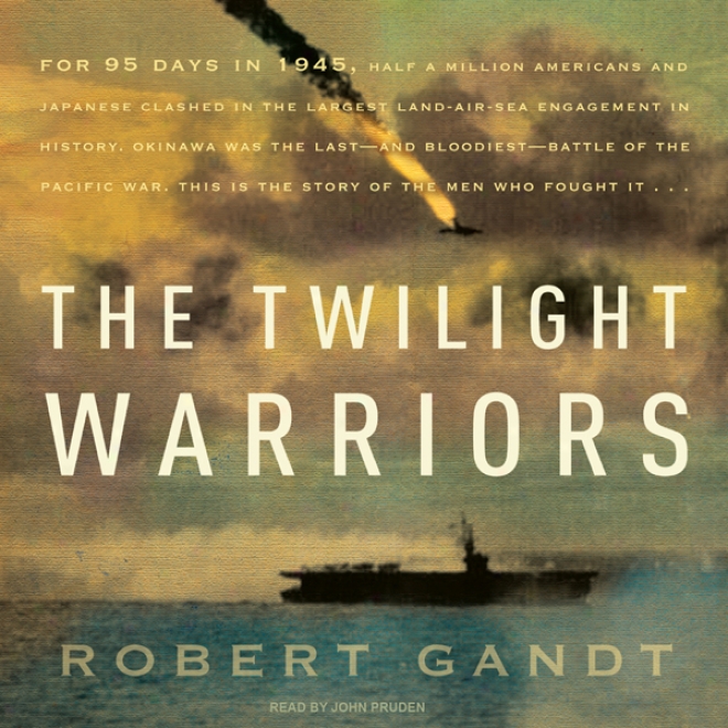 The Twilight Warriors: The Deadliest Naval Battle Of Worlc War Ii And The Men Who Fought It (unabridged)