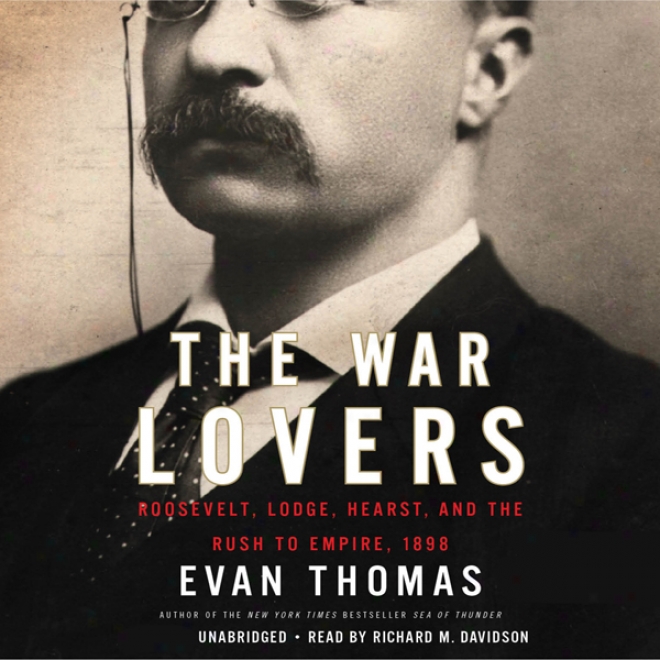 The Contend Lovers: Roosevelt, Lodge, Hearst, And The Rush To Empire, 1898 (unabridged)