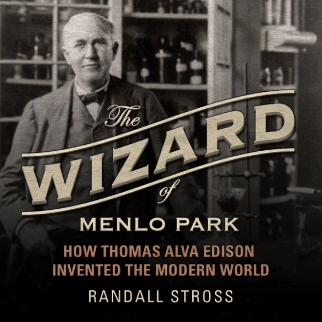The Wizard Of Menlo Park: How Thomas Alva Edison Invented The Modern World (unabridged)