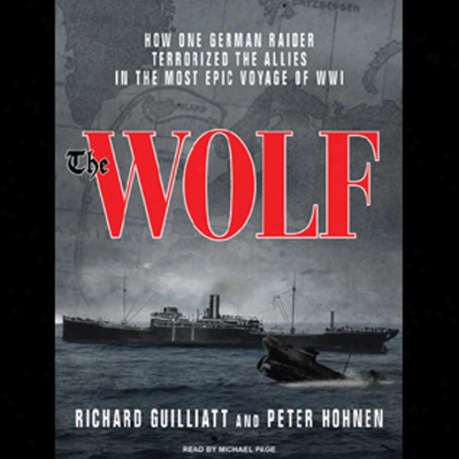 The Wolf: How One Germa nRaider Terrorixed The Allies In The Mos5 Epic Voyage Of Wwi (unabridged)