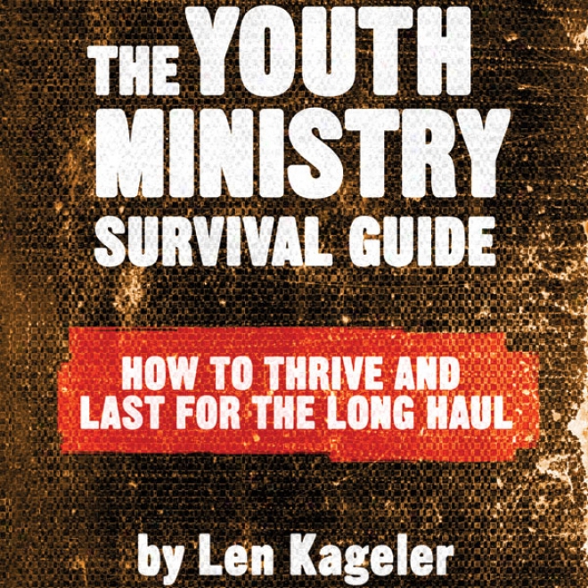 The Youth Ministry Survival Guide: How To Thrive And Last For The Long Haul (unabridged)