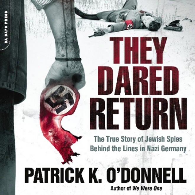 They Dared Return: The True Story Of Jewish Spies Behind The Lines In Nazi Germany (unabridged)